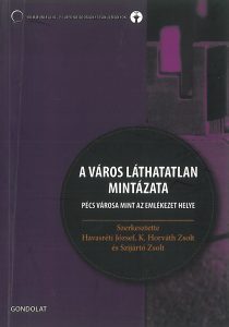 Havasréti József – K. Horváth Zsolt – Szijártó Zsolt (szerk.): A város láthatatlan mintázata. Pécs városa mint az emlékezet helye – 2010